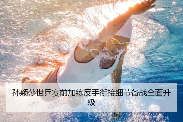 孙颖莎世乒赛前加练反手衔接细节备战全面升级
